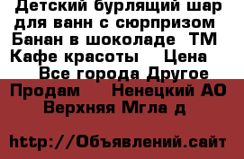 Детский бурлящий шар для ванн с сюрпризом «Банан в шоколаде» ТМ «Кафе красоты» › Цена ­ 94 - Все города Другое » Продам   . Ненецкий АО,Верхняя Мгла д.